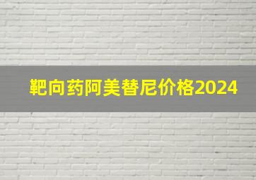 靶向药阿美替尼价格2024