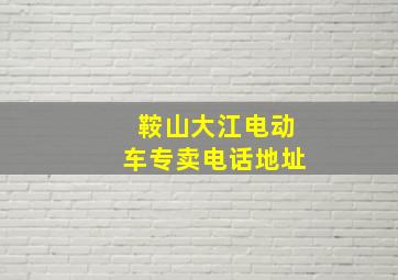 鞍山大江电动车专卖电话地址