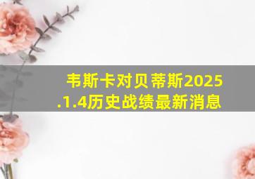 韦斯卡对贝蒂斯2025.1.4历史战绩最新消息