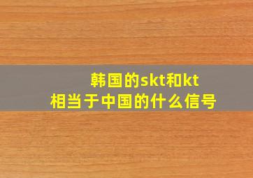 韩国的skt和kt相当于中国的什么信号