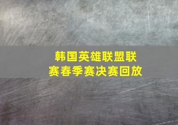 韩国英雄联盟联赛春季赛决赛回放