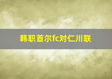 韩职首尔fc对仁川联