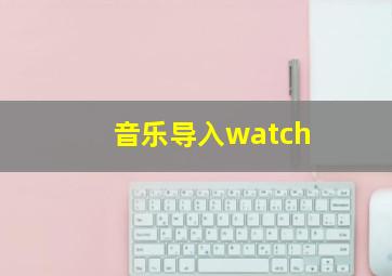 音乐导入watch