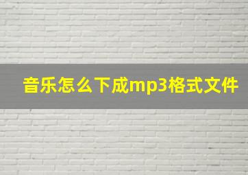 音乐怎么下成mp3格式文件