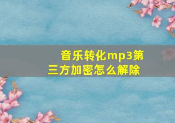 音乐转化mp3第三方加密怎么解除