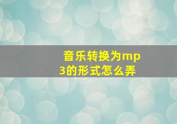 音乐转换为mp3的形式怎么弄