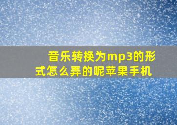 音乐转换为mp3的形式怎么弄的呢苹果手机