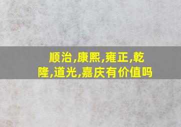 顺治,康熙,雍正,乾隆,道光,嘉庆有价值吗