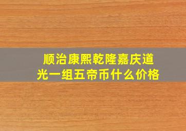 顺治康熙乾隆嘉庆道光一组五帝币什么价格