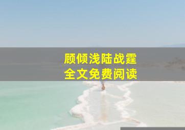 顾倾浅陆战霆全文免费阅读