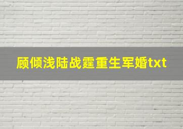 顾倾浅陆战霆重生军婚txt