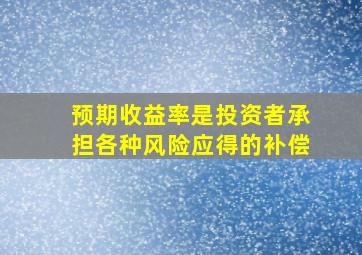 预期收益率是投资者承担各种风险应得的补偿