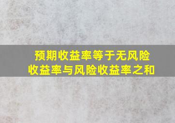 预期收益率等于无风险收益率与风险收益率之和