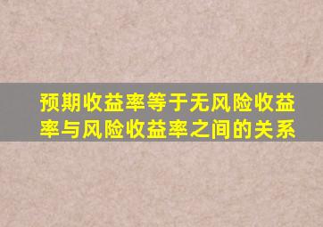 预期收益率等于无风险收益率与风险收益率之间的关系