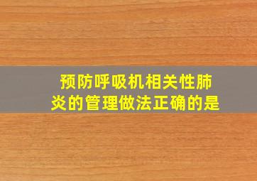 预防呼吸机相关性肺炎的管理做法正确的是