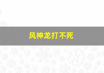 风神龙打不死