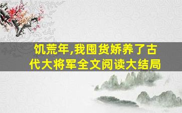 饥荒年,我囤货娇养了古代大将军全文阅读大结局