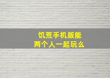 饥荒手机版能两个人一起玩么