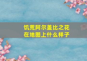 饥荒阿尔盖比之花在地图上什么样子