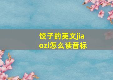 饺子的英文jiaozi怎么读音标