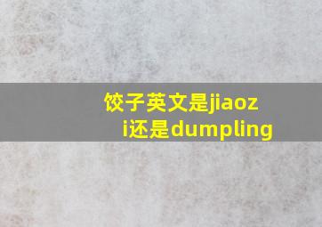 饺子英文是jiaozi还是dumpling