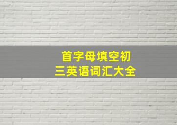 首字母填空初三英语词汇大全