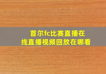 首尔fc比赛直播在线直播视频回放在哪看