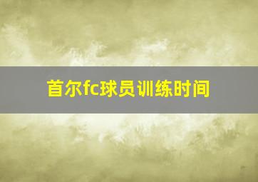 首尔fc球员训练时间