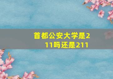 首都公安大学是211吗还是211