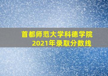 首都师范大学科德学院2021年录取分数线