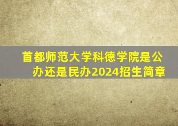 首都师范大学科德学院是公办还是民办2024招生简章