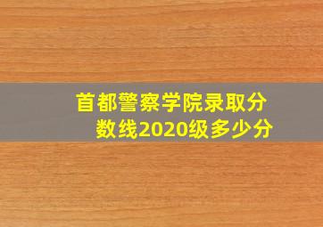 首都警察学院录取分数线2020级多少分