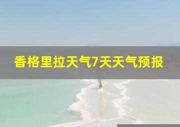 香格里拉天气7天天气预报