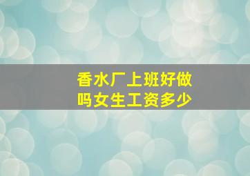 香水厂上班好做吗女生工资多少