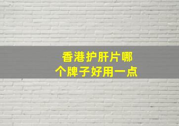 香港护肝片哪个牌子好用一点