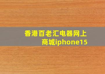 香港百老汇电器网上商城iphone15