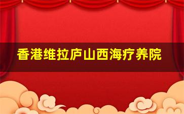 香港维拉庐山西海疗养院