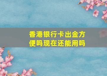 香港银行卡出金方便吗现在还能用吗