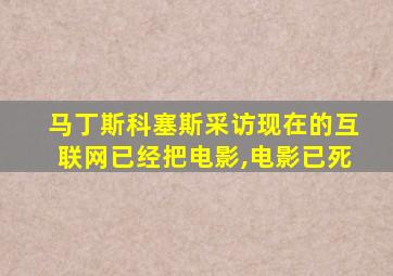 马丁斯科塞斯采访现在的互联网已经把电影,电影已死