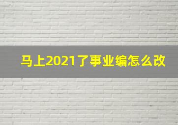 马上2021了事业编怎么改