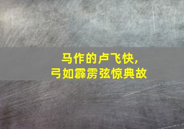 马作的卢飞快,弓如霹雳弦惊典故