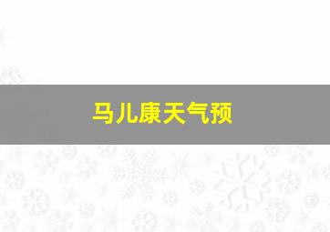 马儿康天气预