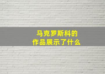 马克罗斯科的作品展示了什么