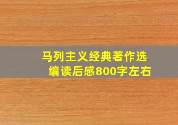 马列主义经典著作选编读后感800字左右