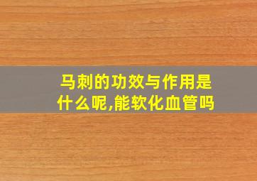 马刺的功效与作用是什么呢,能软化血管吗