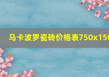 马卡波罗瓷砖价格表750x150