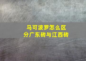 马可波罗怎么区分广东砖与江西砖