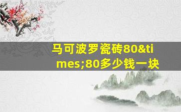 马可波罗瓷砖80×80多少钱一块