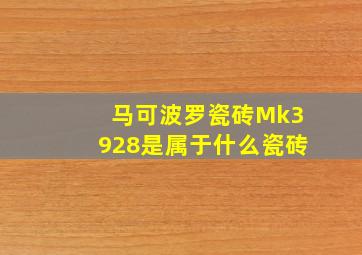 马可波罗瓷砖Mk3928是属于什么瓷砖