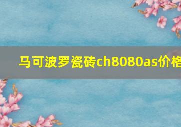 马可波罗瓷砖ch8080as价格